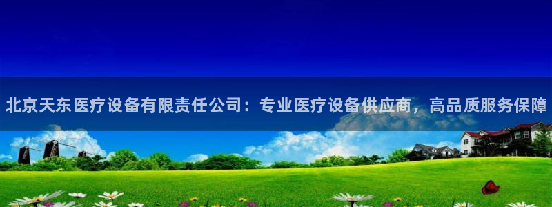 <h1>cq9电子|app每日互动</h1>北京天东医疗设备有限责任公司：专业医